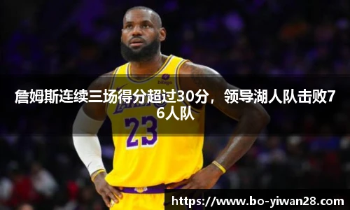 詹姆斯连续三场得分超过30分，领导湖人队击败76人队