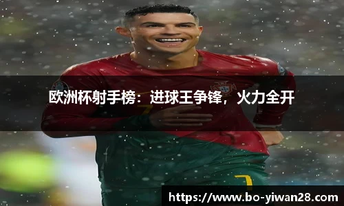 欧洲杯射手榜：进球王争锋，火力全开